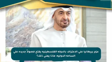 عزم بريطانيا على الاعتراف بالدولة الفلسطينية يفتح فصولاً جديدة على الساحة الدولية: ماذا يعني ذلك؟